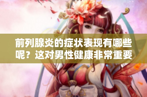前列腺炎的症状表现有哪些呢？这对男性健康非常重要。