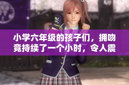 小学六年级的孩子们，拥吻竟持续了一个小时，令人震惊！