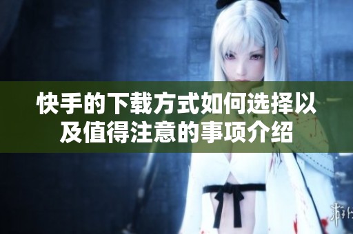快手的下载方式如何选择以及值得注意的事项介绍