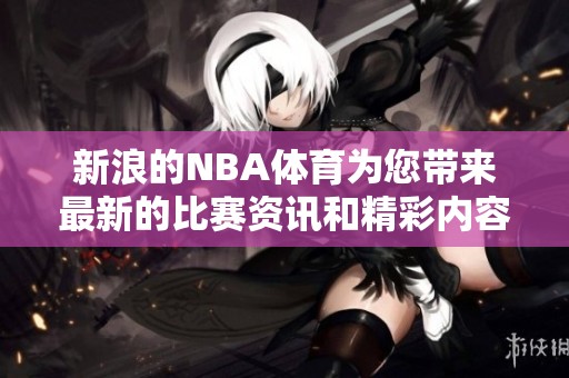 新浪的NBA**为您带来最新的比赛资讯和精彩内容，敬请关注！