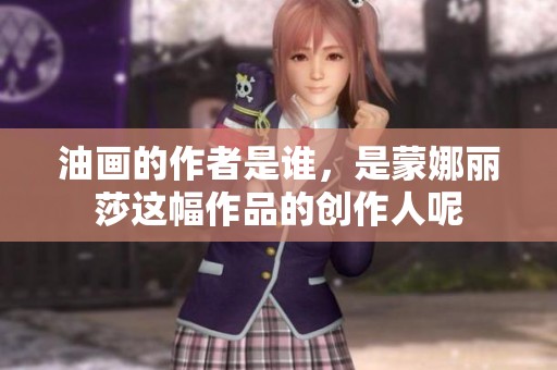油画的作者是谁，是蒙娜丽莎这幅作品的创作人呢