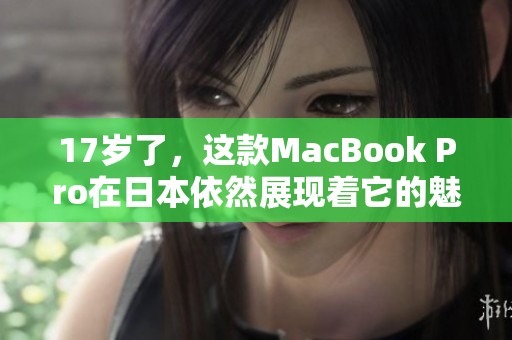 17岁了，这款MacBook Pro在日本依然展现着它的魅力与性能。