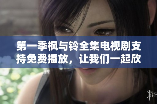 第一季枫与铃全集电视剧支持免费播放，让我们一起欣赏精彩剧情吧