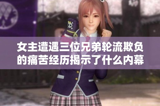 女主遭遇三位兄弟轮流欺负的痛苦经历揭示了什么内幕