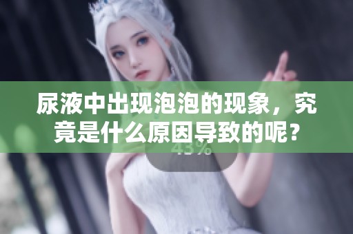 尿液中出现泡泡的现象，究竟是什么原因导致的呢？