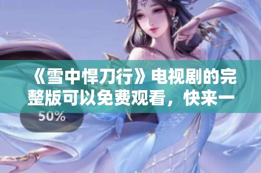 《雪中悍刀行》电视剧的完整版可以免费观看，快来一起欣赏精彩内容吧！