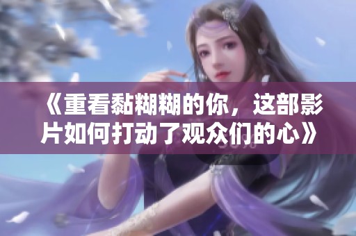 《重看黏糊糊的你，这部影片如何打动了观众们的心》