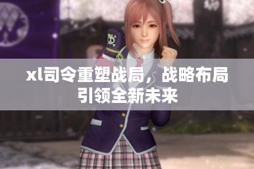 xl司令重塑战局，战略布局引领全新未来