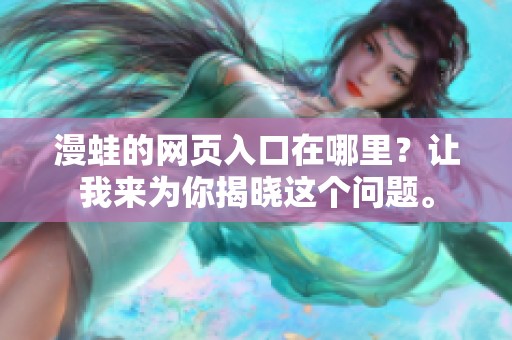 漫蛙的网页入口在哪里？让我来为你揭晓这个问题。