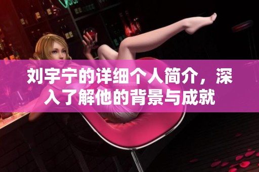 刘宇宁的详细个人简介，深入了解他的背景与成就