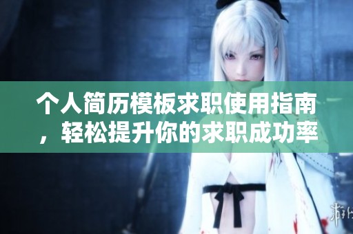 个人简历模板求职使用指南，轻松提升你的求职成功率