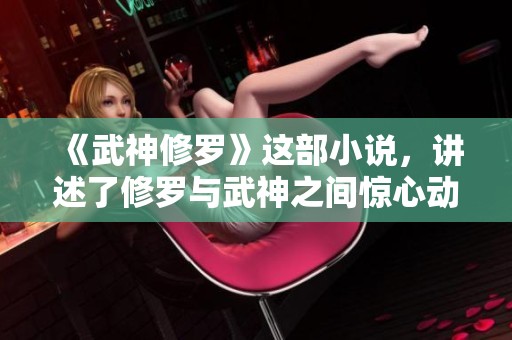 《武神修罗》这部小说，讲述了修罗与武神之间惊心动魄的故事。