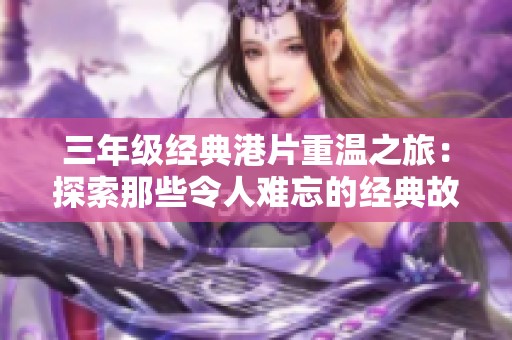 三年级经典港片重温之旅：探索那些令人难忘的经典故事与画面