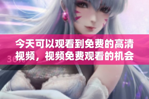 今天可以观看到免费的高清视频，视频免费观看的机会不容错过
