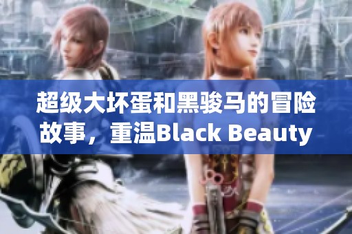超级大坏蛋和黑骏马的冒险故事，重温Black Beauty1994精彩瞬间