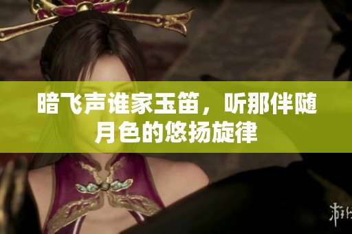 暗飞声谁家玉笛，听那伴随月色的悠扬旋律