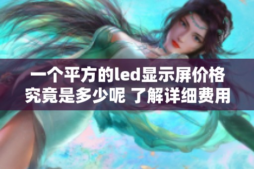 一个平方的led显示屏价格究竟是多少呢 了解详细费用信息请持续关注
