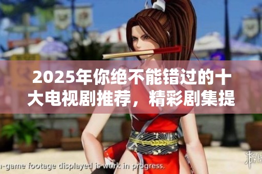 2025年你绝不能错过的十大电视剧推荐，精彩剧集提前看！
