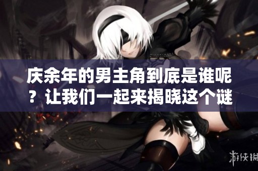 庆余年的男主角到底是谁呢？让我们一起来揭晓这个谜底。