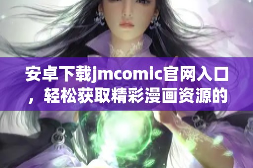 安卓下载jmcomic官网入口，轻松获取精彩漫画资源的最佳选择