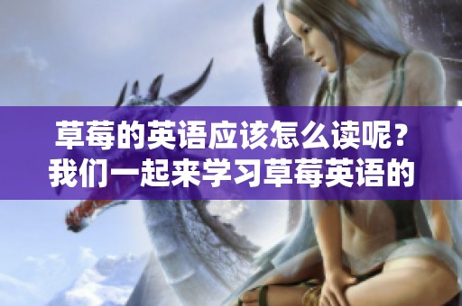 草莓的英语应该怎么读呢？我们一起来学习草莓英语的正确发音。