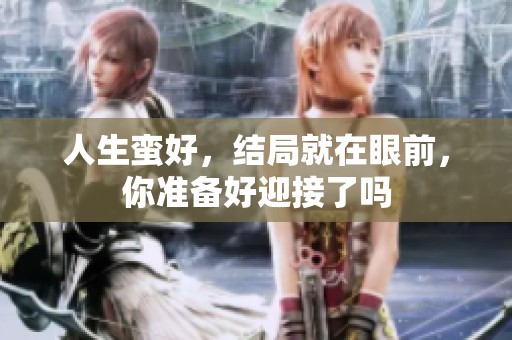 人生蛮好，结局就在眼前，你准备好迎接了吗