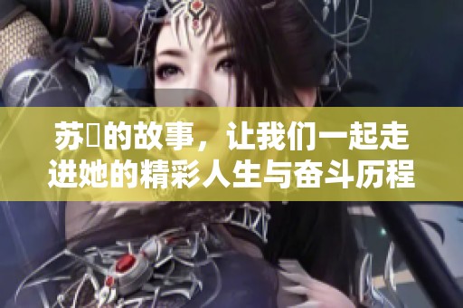 苏玥的故事，让我们一起走进她的精彩人生与奋斗历程