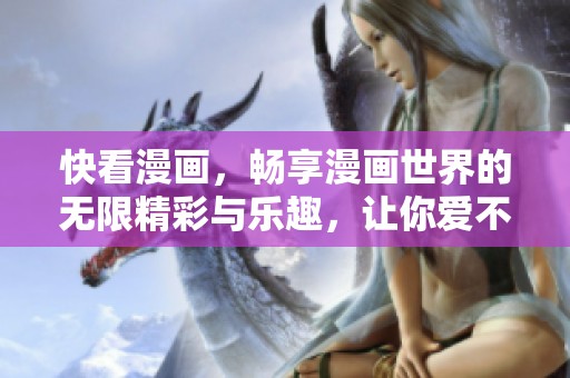 快看漫画，畅享漫画世界的无限精彩与乐趣，让你爱不释手。