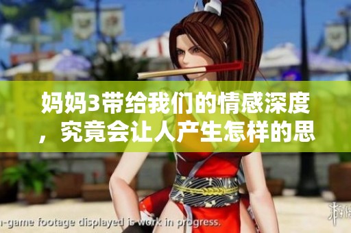 妈妈3带给我们的情感深度，究竟会让人产生怎样的思考呢