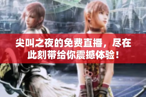 尖叫之夜的免费直播，尽在此刻带给你震撼体验！