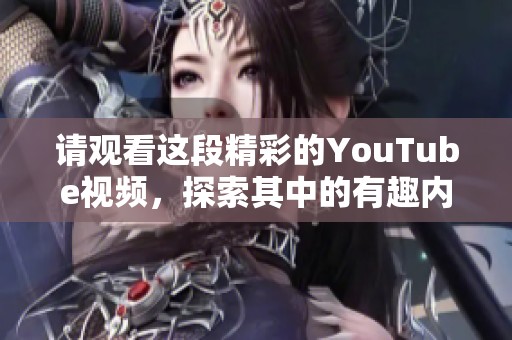 请观看这段精彩的YouTube视频，探索其中的有趣内容与精彩瞬间