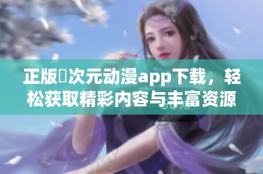 正版囧次元动漫app下载，轻松获取精彩内容与丰富资源