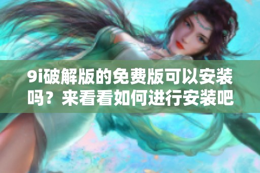 9i破解版的免费版可以安装吗？来看看如何进行安装吧