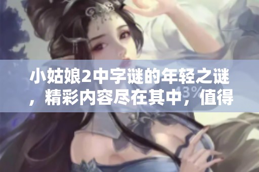 小姑娘2中**的年轻之谜，精彩内容尽在其中，值得一看！