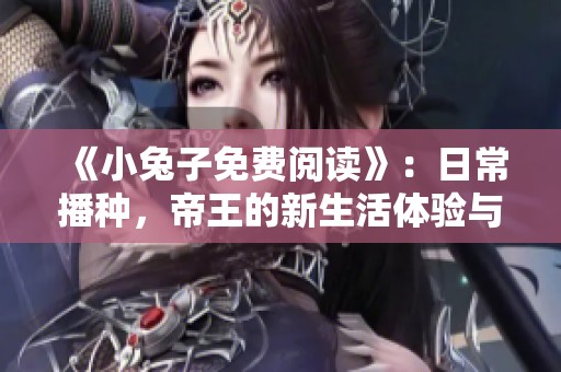 《小兔子免费阅读》：日常播种，帝王的新生活体验与乐趣