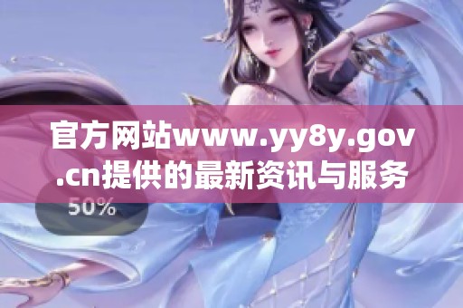 官方网站www.yy8y.gov.cn提供的最新资讯与服务信息汇总展示
