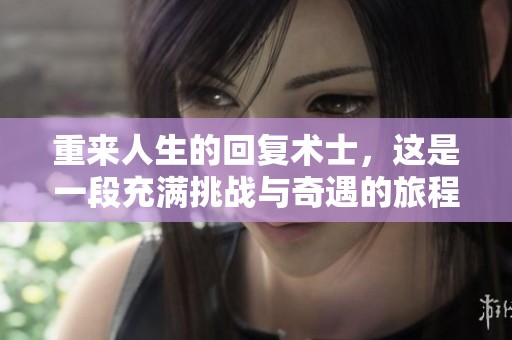 重来人生的回复术士，这是一段充满挑战与奇遇的旅程
