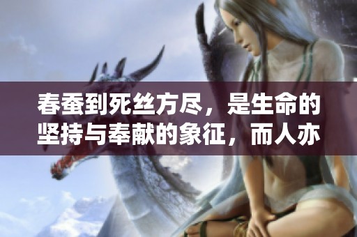 春蚕到死丝方尽，是生命的坚持与奉献的象征，而人亦应如此。