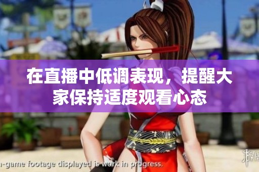 在直播中低调表现，提醒大家保持适度观看心态