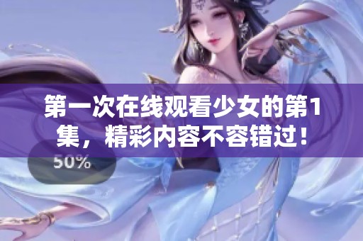 第一次在线观看少女的第1集，精彩内容不容错过！