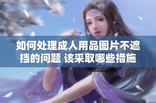 如何处理**用品图片不遮挡的问题 该采取哪些措施来应对呢