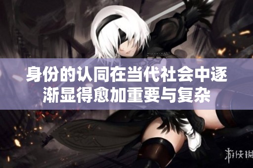 身份的认同在当代社会中逐渐显得愈加重要与复杂