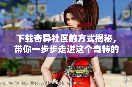下载奇异社区的方式揭秘，带你一步步走进这个奇特的网络世界