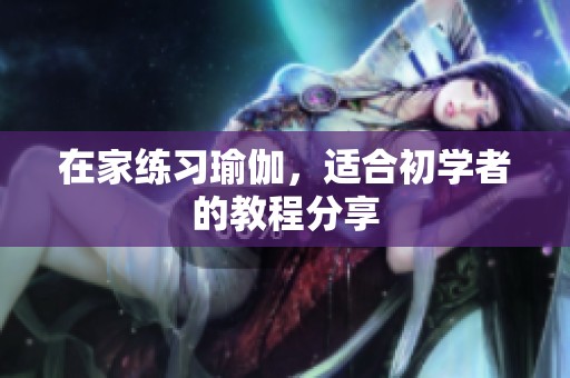 在家练习瑜伽，适合初学者的教程分享