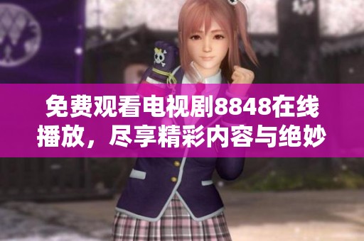 免费观看电视剧8848在线播放，尽享精彩内容与绝妙演出体验