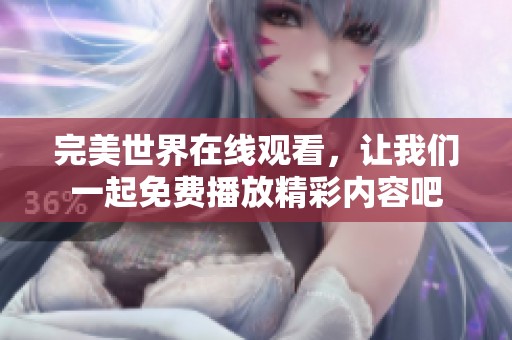完美世界在线观看，让我们一起免费播放精彩内容吧