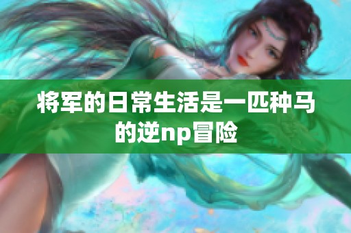将军的日常生活是一匹种马的逆np冒险