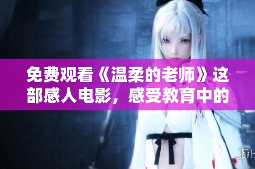 免费观看《温柔的老师》这部感人电影，感受教育中的爱与温暖