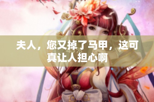 夫人，您又掉了马甲，这可真让人担心啊
