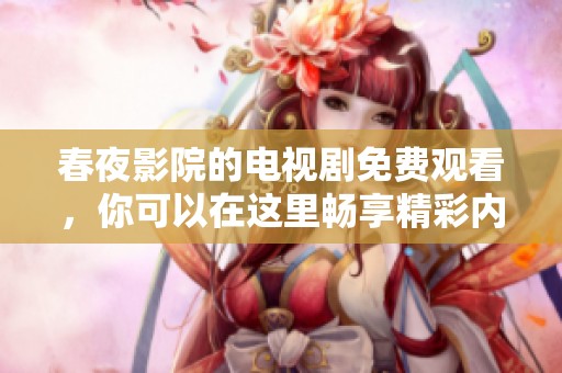 春夜影院的电视剧免费观看，你可以在这里畅享精彩内容！